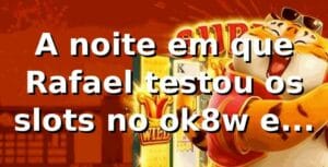 A noite em que Rafael testou os slots no ok8w e mudou de ideia 🎰